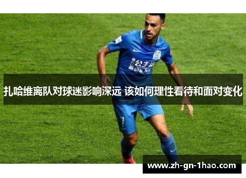 扎哈维离队对球迷影响深远 该如何理性看待和面对变化