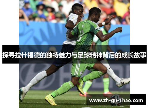 探寻拉什福德的独特魅力与足球精神背后的成长故事