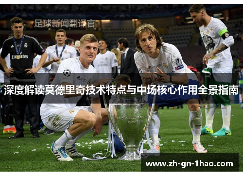 深度解读莫德里奇技术特点与中场核心作用全景指南