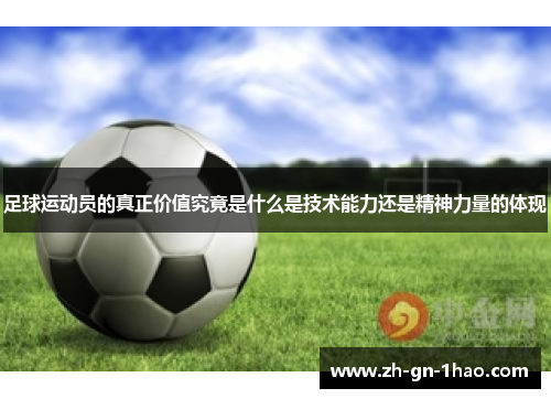 足球运动员的真正价值究竟是什么是技术能力还是精神力量的体现