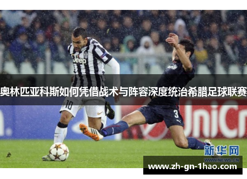 奥林匹亚科斯如何凭借战术与阵容深度统治希腊足球联赛