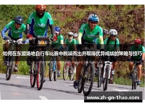 如何在东盟场地自行车比赛中脱颖而出并取得优异成绩的策略与技巧