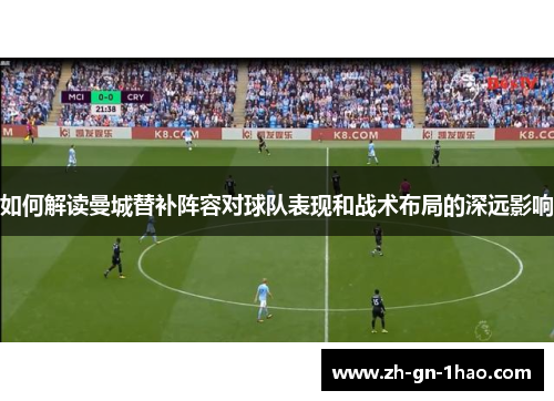 如何解读曼城替补阵容对球队表现和战术布局的深远影响