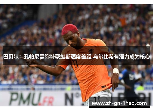 巴贝尔:孔帕尼需弥补戴维斯速度差距 乌尔比希有潜力成为核心 巴贝尔:孔帕尼需弥补戴维斯速度差距 乌尔比希有潜力成为核心