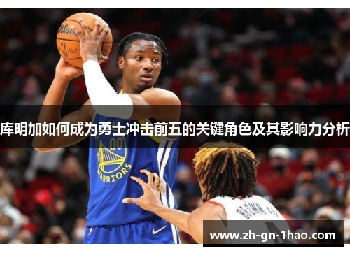 库明加如何成为勇士冲击前五的关键角色及其影响力分析