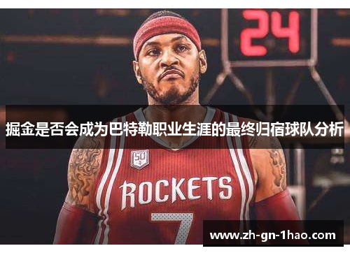 掘金是否会成为巴特勒职业生涯的最终归宿球队分析