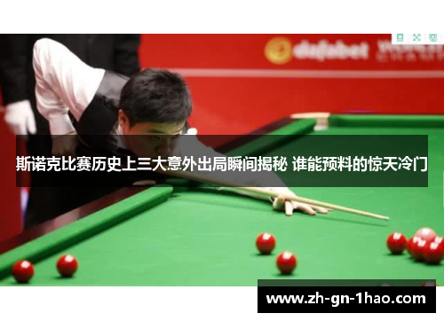 斯诺克比赛历史上三大意外出局瞬间揭秘 谁能预料的惊天冷门 斯诺克比赛历史上三大意外出局瞬间揭秘 谁能预料的惊天冷门