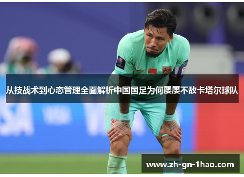 从技战术到心态管理全面解析中国国足为何屡屡不敌卡塔尔球队