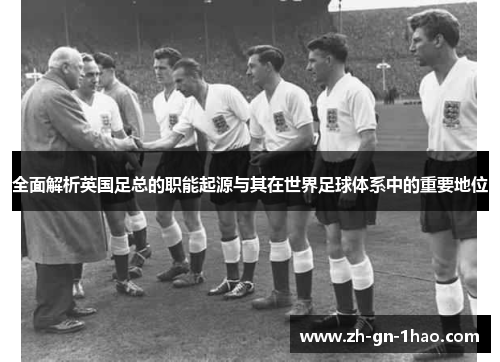 全面解析英国足总的职能起源与其在世界足球体系中的重要地位 全面解析英国足总的职能起源与其在世界足球体系中的重要地位