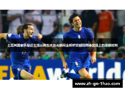 土耳其国家队最近五场比赛五大高光瞬间全解析震撼回顾绿茵场上的荣耀时刻