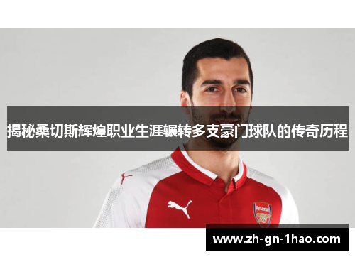揭秘桑切斯辉煌职业生涯辗转多支豪门球队的传奇历程 揭秘桑切斯辉煌职业生涯辗转多支豪门球队的传奇历程