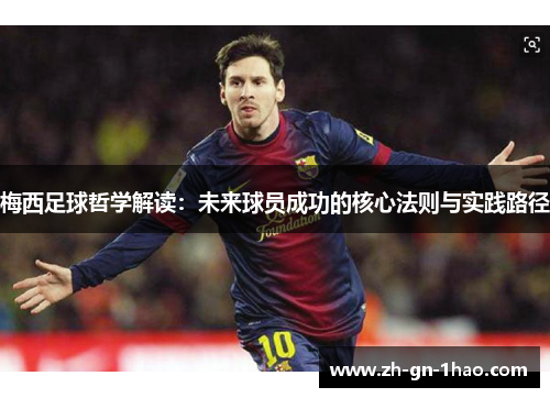 梅西足球哲学解读：未来球员成功的核心法则与实践路径