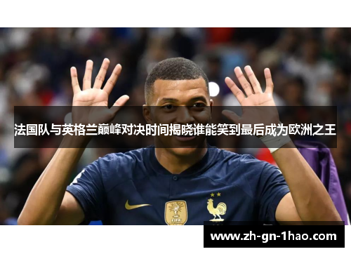 法国队与英格兰巅峰对决时间揭晓谁能笑到最后成为欧洲之王