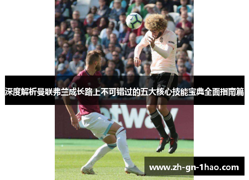 深度解析曼联弗兰成长路上不可错过的五大核心技能宝典全面指南篇 深度解析曼联弗兰成长路上不可错过的五大核心技能宝典全面指南篇