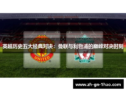 英超历史五大经典对决：曼联与利物浦的巅峰对决时刻