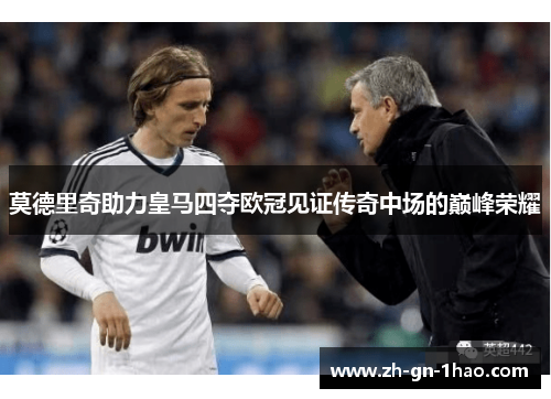 莫德里奇助力皇马四夺欧冠见证传奇中场的巅峰荣耀