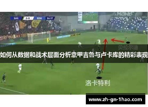 如何从数据和战术层面分析意甲吉鲁与卢卡库的精彩表现