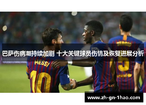 巴萨伤病潮持续加剧 十大关键球员伤情及恢复进展分析