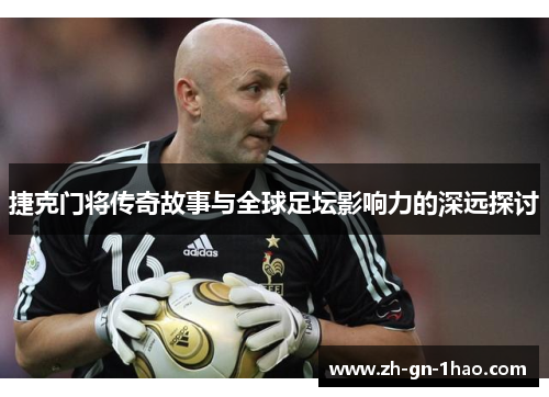 捷克门将传奇故事与全球足坛影响力的深远探讨 捷克门将传奇故事与全球足坛影响力的深远探讨