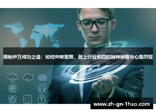 揭秘伊万成功之道：如何突破重围，登上行业前四的独特策略与心路历程