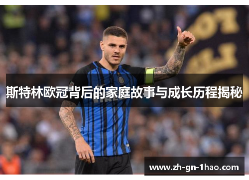 斯特林欧冠背后的家庭故事与成长历程揭秘 斯特林欧冠背后的家庭故事与成长历程揭秘