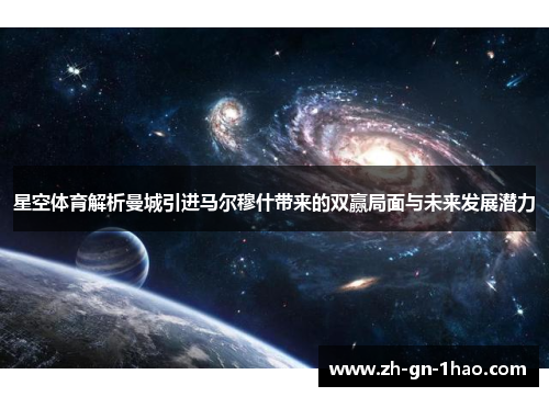 星空体育解析曼城引进马尔穆什带来的双赢局面与未来发展潜力 星空体育解析曼城引进马尔穆什带来的双赢局面与未来发展潜力