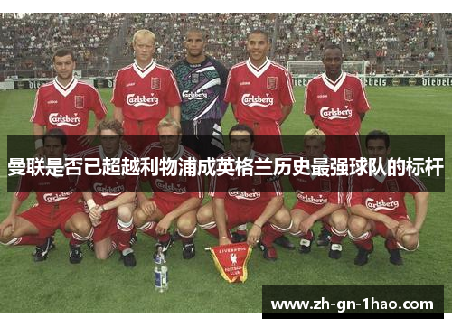 曼联是否已超越利物浦成英格兰历史最强球队的标杆 曼联是否已超越利物浦成英格兰历史最强球队的标杆