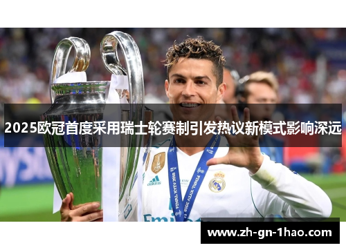 2025欧冠首度采用瑞士轮赛制引发热议新模式影响深远