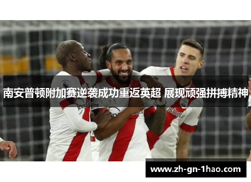 南安普顿附加赛逆袭成功重返英超 展现顽强拼搏精神 南安普顿附加赛逆袭成功重返英超 展现顽强拼搏精神