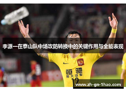 李源一在泰山队中场攻防转换中的关键作用与全能表现 李源一在泰山队中场攻防转换中的关键作用与全能表现