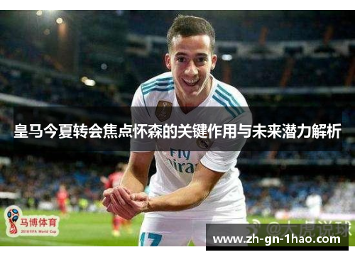 皇马今夏转会焦点怀森的关键作用与未来潜力解析