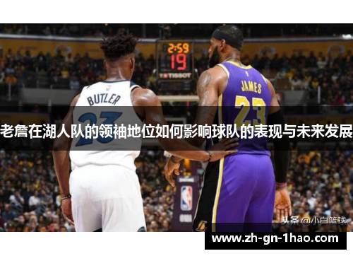 老詹在湖人队的领袖地位如何影响球队的表现与未来发展