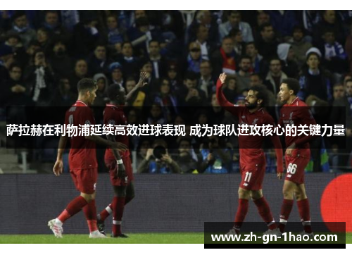 萨拉赫在利物浦延续高效进球表现 成为球队进攻核心的关键力量