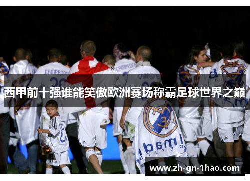 西甲前十强谁能笑傲欧洲赛场称霸足球世界之巅