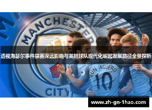 透视海瑟尔事件禁赛深远影响与英超球队现代化崛起发展路径全景探析
