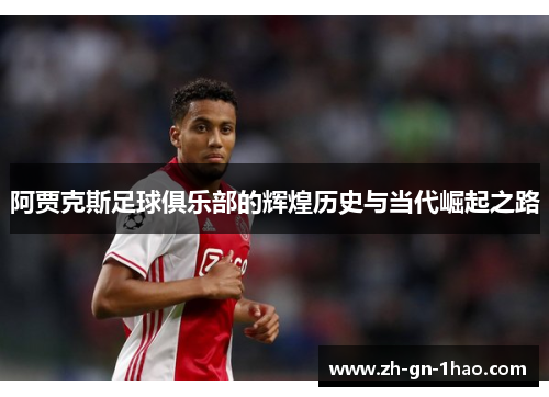 阿贾克斯足球俱乐部的辉煌历史与当代崛起之路 阿贾克斯足球俱乐部的辉煌历史与当代崛起之路